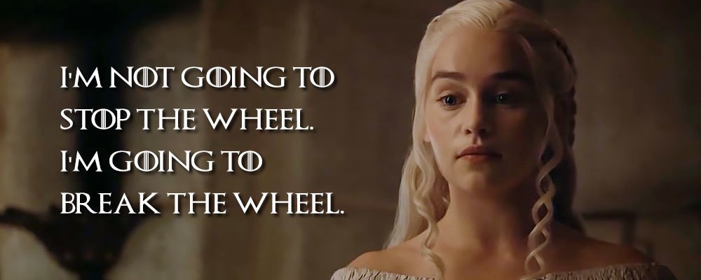 Daenerys Targaryen quote graphic reading "I'm not going to stop the wheel. I'm going to break the wheel."