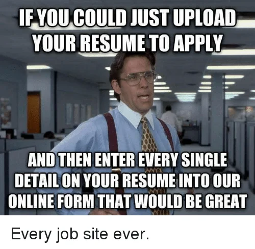 Office Space meme: "If you could just upload your resume to apply and then enter every single detail on your resume into our online form that would be great," captioned "Every job site ever."