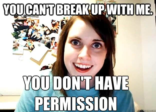Overly Attached Girlfriend meme: a wide-eyed smiling woman captioned "You can't break up with me. You don't have permission."